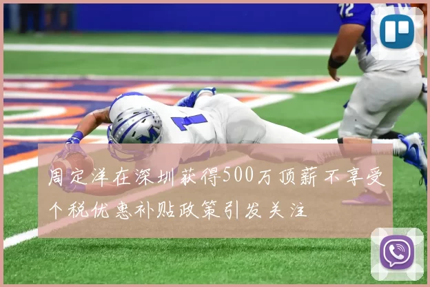 周定洋在深圳获得500万顶薪不享受个税优惠补贴政策引发关注