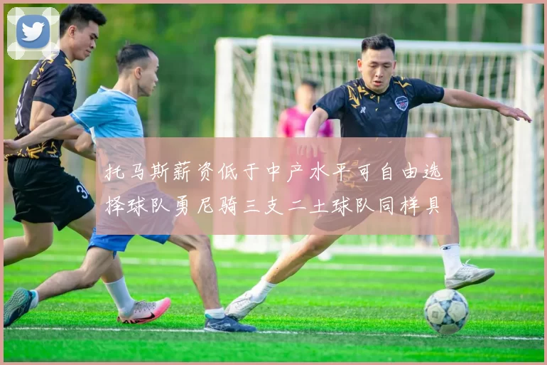 托马斯薪资低于中产水平可自由选择球队勇尼骑三支二土球队同样具竞争力