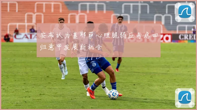 安布认为基耶萨心理脆弱应考虑回归意甲发展新机会