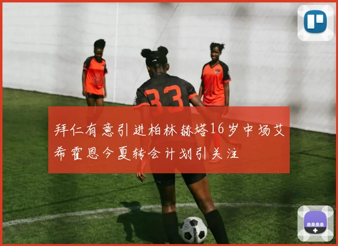 拜仁有意引进柏林赫塔16岁中场艾希霍恩今夏转会计划引关注
