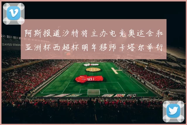 阿斯报道沙特将主办电竞奥运会和亚洲杯西超杯明年移师卡塔尔举行