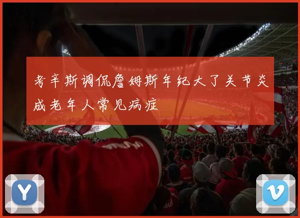 考辛斯调侃詹姆斯年纪大了关节炎成老年人常见病症