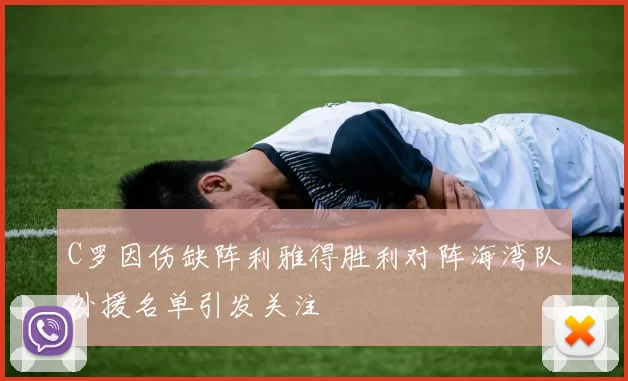 C罗因伤缺阵利雅得胜利对阵海湾队外援名单引发关注