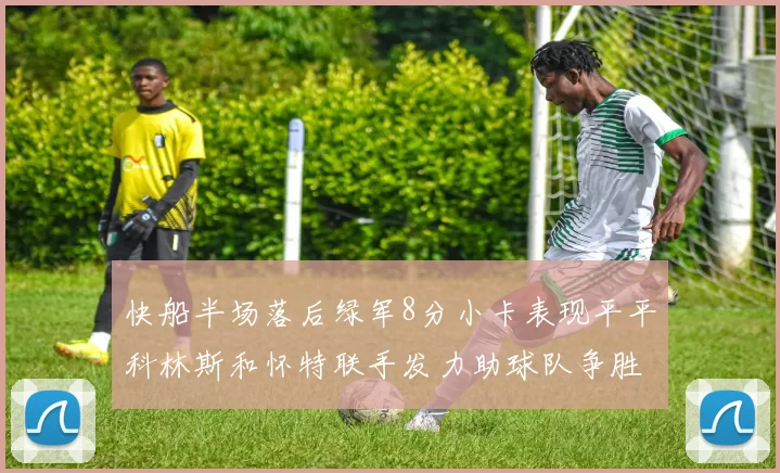 快船半场落后绿军8分小卡表现平平科林斯和怀特联手发力助球队争胜