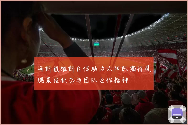 海斯戴维斯自信助力太阳队期待展现最佳状态与团队合作精神