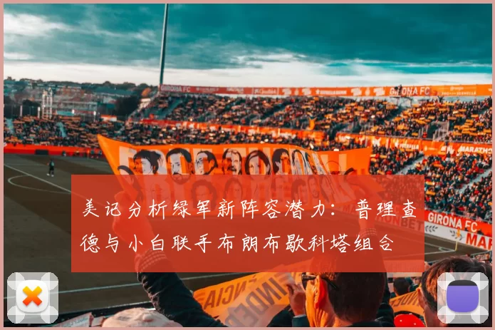 美记分析绿军新阵容潜力：普理查德与小白联手布朗布歇科塔组合