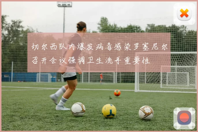 切尔西队内爆发病毒感染罗塞尼尔召开会议强调卫生洗手重要性