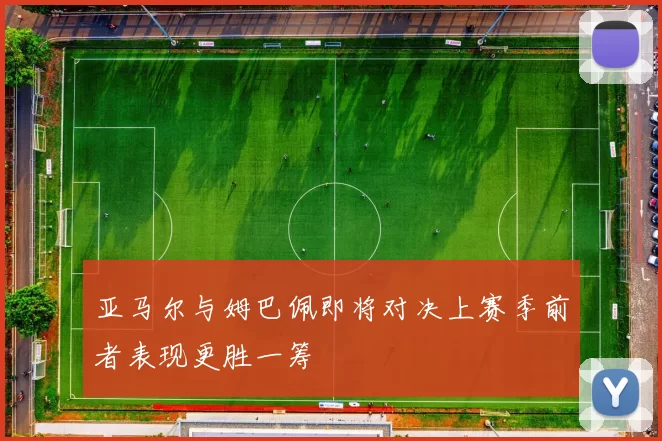 亚马尔与姆巴佩即将对决上赛季前者表现更胜一筹